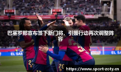 巴塞罗那宣布签下新门将，引援行动再次调整阵容