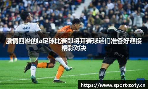 激情四溢的la足球比赛即将开赛球迷们准备好迎接精彩对决