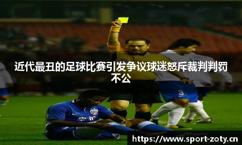 近代最丑的足球比赛引发争议球迷怒斥裁判判罚不公