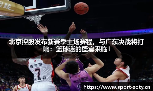 北京控股发布新赛季主场赛程，与广东决战将打响：篮球迷的盛宴来临！