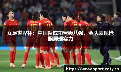 女足世界杯：中国队成功晋级八强，全队表现抢眼展现实力