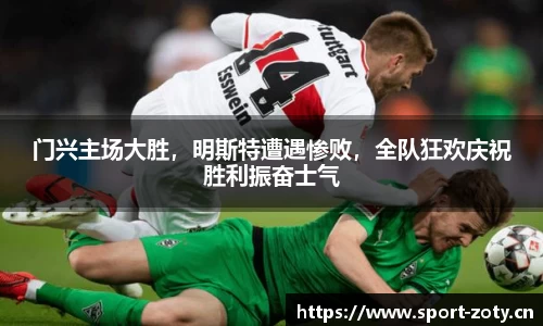 门兴主场大胜，明斯特遭遇惨败，全队狂欢庆祝胜利振奋士气