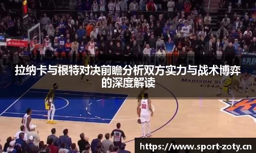 拉纳卡与根特对决前瞻分析双方实力与战术博弈的深度解读
