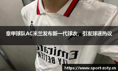 意甲球队AC米兰发布新一代球衣，引发球迷热议