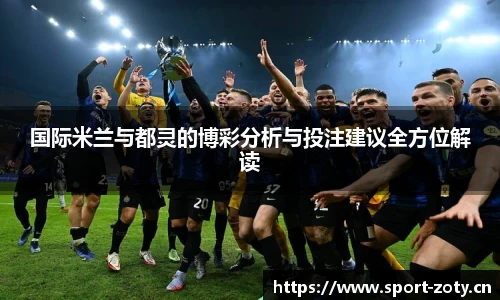国际米兰与都灵的博彩分析与投注建议全方位解读