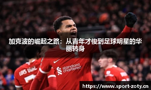 加克波的崛起之路：从青年才俊到足球明星的华丽转身