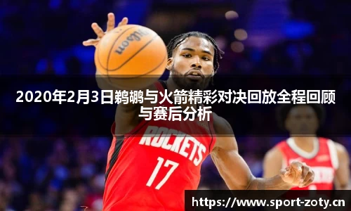 2020年2月3日鹈鹕与火箭精彩对决回放全程回顾与赛后分析